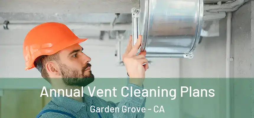 Annual Vent Cleaning Plans Garden Grove - CA