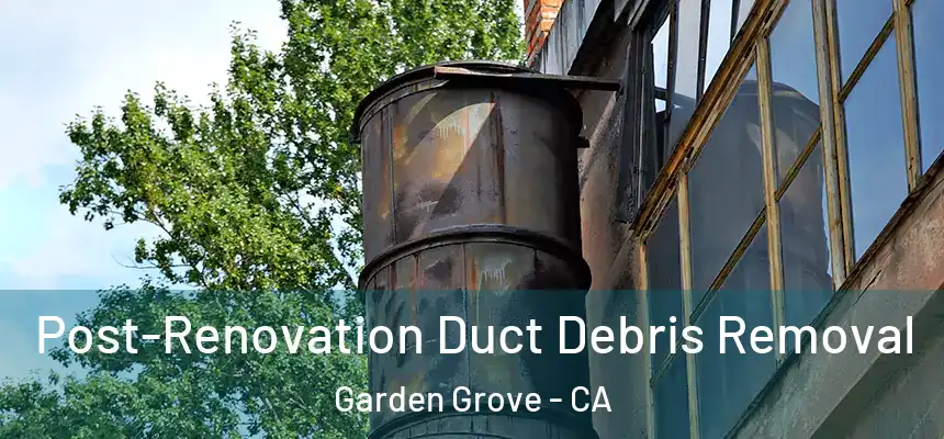 Post-Renovation Duct Debris Removal Garden Grove - CA